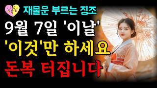 9월 7일에 '이것'만은 꼭 드세요 | 진짜 재물운 찾아오고 부자되려면 이날 반드시 하세요 | 대운 인생의 풍요 | 금전운 징조 말년복 신호 개운법 액땜 | 오디오북