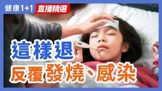 這樣退  反覆發燒、感染 | 健康1+1 · 直播精選
