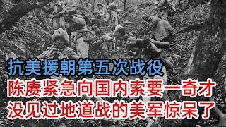 抗美援朝第五次战役，陈赓紧急向国内索要一奇才，没见过地道战的美军都惊呆了