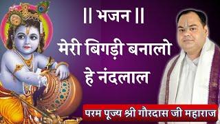 मेरी बिगड़ी बनालो हे नंदलाल | Bhajan by Shri Gaurdas Ji Maharaj