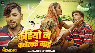 #Video ! कहियो नै कनेलकै माई ! Sandeep Suman Sad Song ! Kahiyo Nai Kanelkai Maai Maithili Sad Song