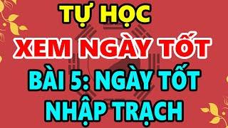 Hướng Dẫn Tự Học Xem Ngày Giờ Tốt Xấu Trọn Đời: Bài 5 - CHỌN NGÀY TỐT NHẬP TRẠCH, GIỜ TỐT NHẬP TRẠCH