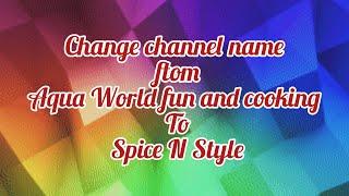 New channel name   " Spice N style" previous (Aqua World fun and cooking)