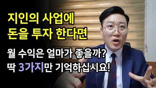 친한 지인의 사업에 돈을 투자 한다면, 월수익은 얼마가 좋을까? 딱 3가지만 기억하십시요!