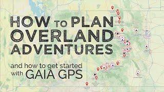 Overland Trip Planning: How to Plan a Grand Overlanding Adventure and Getting Started with GAIA GPS