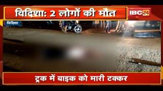 Vidisha Accident News : Truck ने Bike को मारी टक्कर | हादसे में 2 लोगों की मौके पर मौत | देखिए