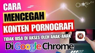 Cara Cepat Memblokir Konten Dewasa di Google Chrome Terbaru 2024