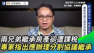 兩兄弟繼承房產卻遭課稅　專家指出應辦理分割協議繼承｜三立新聞網 SETN.com