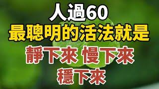 人過60，最聰明的活法就是做到：靜下來、慢下來，穩下來，你一定要知道！【中老年心語】#養老 #幸福#人生 #晚年幸福 #深夜#讀書 #養生 #佛 #為人處世#哲理