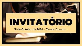 Invitatório- 31 de Outubro de 2024| 30ª Semana do Tempo Comum|  2ª Semana do Saltério