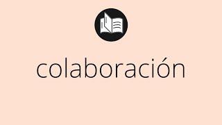 Que significa COLABORACIÓN • colaboración SIGNIFICADO • colaboración DEFINICIÓN