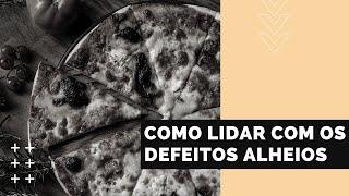 Como lidar com os defeitos alheios