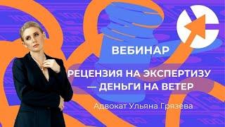 Рецензия на экспертизу - деньги на ветер - вебинар адвоката Ульяны Грязевой