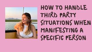 How To Handle THIRD PARTY Situations When Manifesting A Specific Person