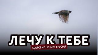 ЛЕЧУ К ТЕБЕ – красивая христианская песня