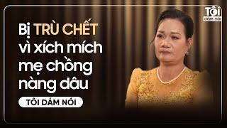 Bị TRÙ CHẾT vì xích mích mẹ chồng nàng dâu | TÔI DÁM NÓI