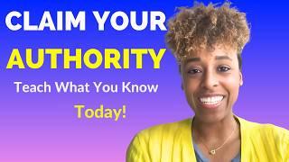 Claim Your Authority: Teach What You Know Today! 