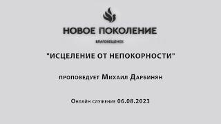 "ИСЦЕЛЕНИЕ ОТ НЕПОКОРНОСТИ" проповедует Михаил Дарбинян (Онлайн служение 06.08.2023)