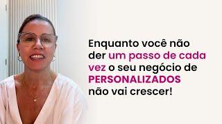 Enquanto você não der um passo de cada vez o seu negócio de personalizados não vai crescer!