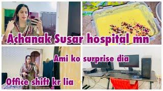 Achanak susar ko hospital le k jana pra | ami ko surprise dia | office shift kr lia