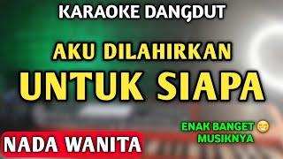 AKU DILAHIRKAN UNTUK SIAPA KARAOKE (NADA CEWEK) DANGDUT SLOW