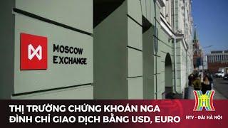 Chứng khoán Nga đình chỉ giao dịch bằng USD, euro | Tin tức mới nhất hôm nay | Tin quốc tế