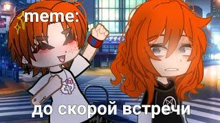 {×meme×}  до скорой встречи  [Gacha Life/Club]  _Oshibka136_ !!!