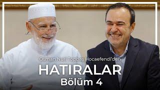 Osman Nuri Topbaş | Hatıralar | Bölüm 4