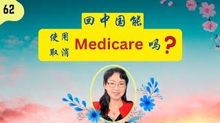 第 62 期：回中国能用Medicare吗？回国养老可以取消Medicare吗？