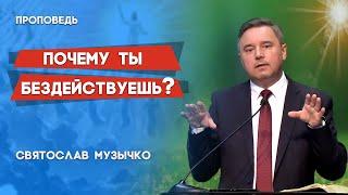 ПОЧЕМУ ты БЕЗДЕЙСТВУЕШЬ ? || Святослав Музычко | Христианские проповеди АСД