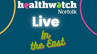 Healthwatch Norfolk Live In The East - April 27, 2023