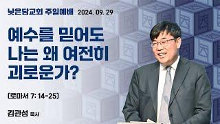 김관성 목사 낮은담교회 주일예배 2024. 09. 29  “예수를 믿어도 나는 왜 여전히 괴로운가?” 로마서 7:14-25