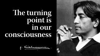 The turning point is in our consciousness | Krishnamurti