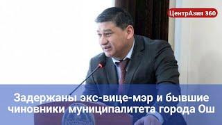 Задержаны экс-вице-мэр и бывшие чиновники муниципалитета города Ош