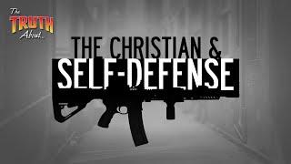 The Christian and Self Defense | The Truth About...