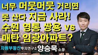 너무 머뭇머뭇 거리면 못 산다 지금 사라! 수원 영통 쌍용 vs 매탄 임광아파트? 양승묵 소장, 상담문의 02-522-5757 차원부동산투자연구소