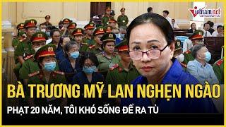 Trương Mỹ Lan nghẹn ngào nói lời sau cùng: “Nếu bị phạt 20 năm, tôi không biết có sống nổi để ra tù”