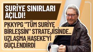 SURİYE SINIRLARI AÇILDI! PKKYPG "TÜM SURİYE BİRLEŞSİN" STRATEJİSİNDE..UZLAŞMA HASEKE'Yİ GÜÇLENDİRDİ