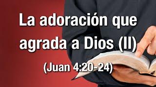 La adoración que agrada a Dios (II) - Juan 4:20-24