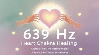 639 Hz Heart Chakra Healing | Attract Positive Relationships | Love & Compassion Brainwaves