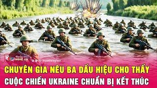 Chuyên gia nêu ba dấu hiệu cho thấy cuộc chiến Ukraine chuẩn bị kết thúc