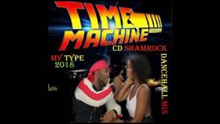 MY TYPE / TEEJAY / TIME MACHINE RIDDIM (  NEW DANCEHALL ) MIX 2018 CD SHAMROCK