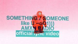 SOMETHING / SOMEONE like U ~oO1))) (official lyric video) | AMXNRADIO & Joel Houston