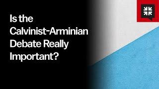 Is the Calvinist-Arminian Debate Really Important?