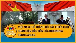 Việt Nam trở thành Đối tác chiến lược toàn diện đầu tiên của Indonesia trong ASEAN | VTV4