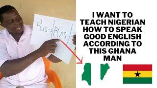 I want to teach Nigerian how to speak good English according to this Ghanaian man