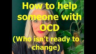 34. OCD Treatment: How to help someone with OCD (who isn't ready to change)