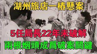 湖州旅店一樁懸案：5任局長22年未破解，兩根菸頭成為破案關鍵 #大案紀實 #刑事案件 #大案要案