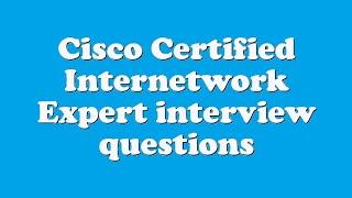 Cisco Certified Internetwork Expert interview questions