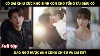 Cô gái chịu cực khổ sinh con cho tổng tài giàu có, nào ngờ được anh cưng chiều và cái kết